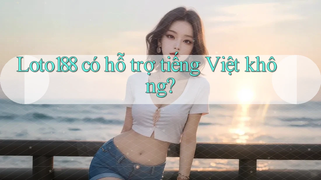 Loto188 có hỗ trợ tiếng Việt không? Loto188 có hỗ trợ tiếng Việt không?