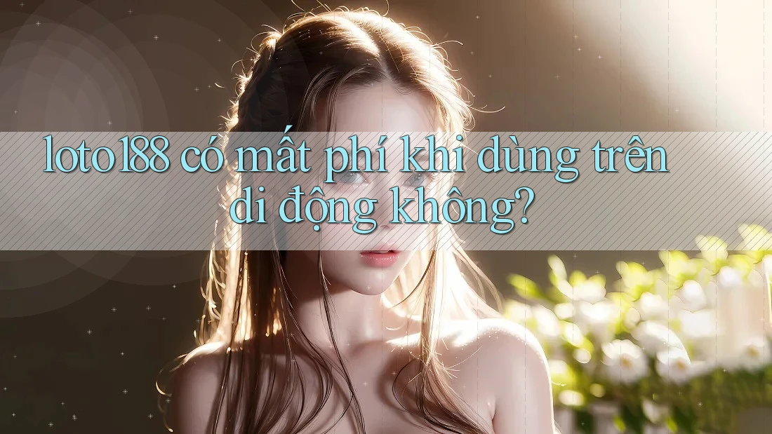loto188 có mất phí khi dùng trên di động không? loto188 có mất phí khi dùng trên di động không?