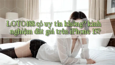 LOTO188 có uy tín không kinh nghiệm đắt giá trên iPhone 15