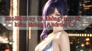 loto188 có uy tín không mẹo đã kiểm chứng Android 12