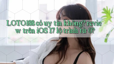 LOTO188 có uy tín không review trên iOS 17 lộ trình từ 0