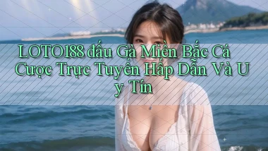 loto188  đấu gà miền bắc cá cược trực tuyến hấp dẫn và uy tín
