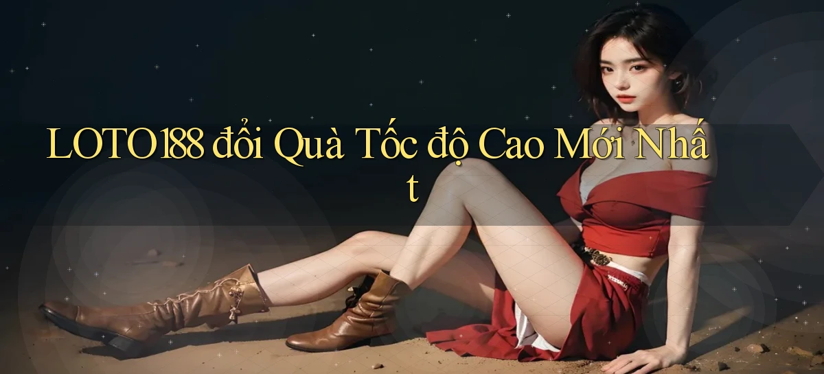loto188 đổi quà tốc độ cao mới nhất