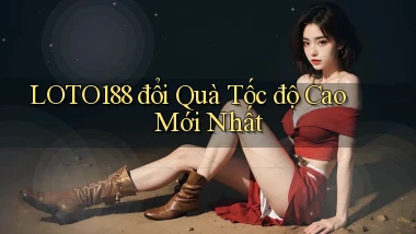 loto188 đổi quà tốc độ cao mới nhất