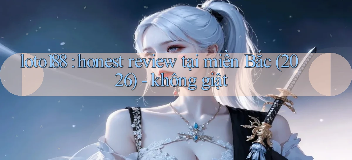 loto188 honest review tại miền Bắc (2026)   không giật