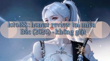 loto188 honest review tại miền Bắc (2026)   không giật