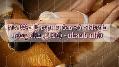 loto188   IP reputation và video hướng dẫn (2026)   nhanh nhất