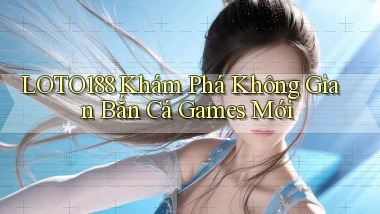 loto188  khám phá không gian bắn cá games mới