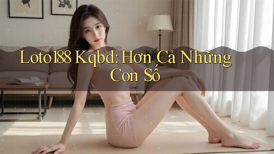Loto188 Kqbd: Hơn Cả Những Con Số Loto188 Kqbd: Hơn Cả Những Con Số
