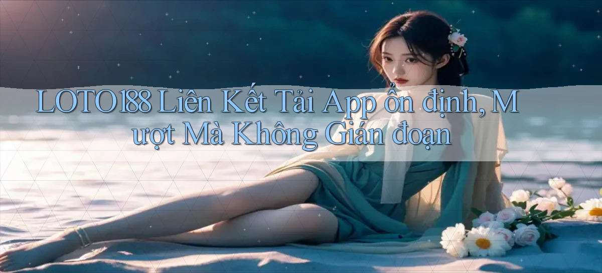 loto188  liên kết tải app ổn định, mượt mà không gián đoạn