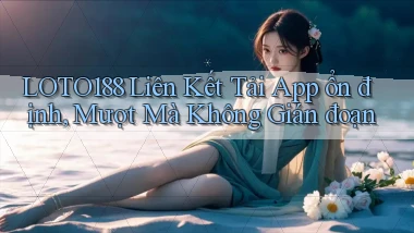 loto188  liên kết tải app ổn định, mượt mà không gián đoạn