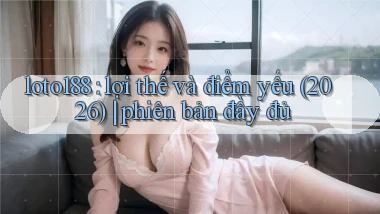 loto188 lợi thế và điểm yếu (2026) phiên bản đầy đủ