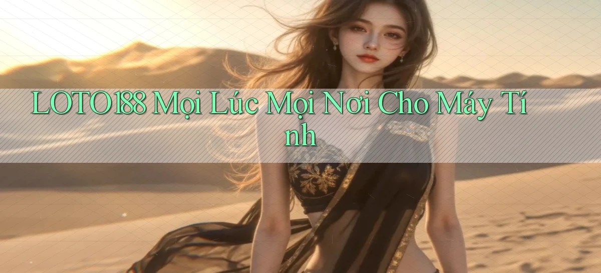 loto188 mọi lúc mọi nơi cho máy tính