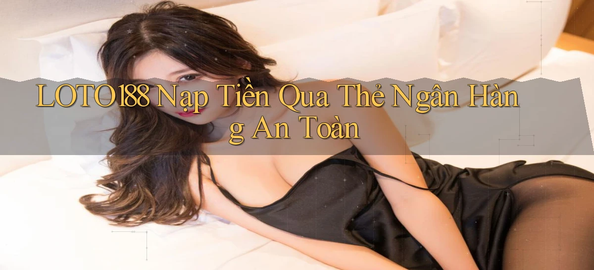 loto188  nạp tiền qua thẻ ngân hàng an toàn