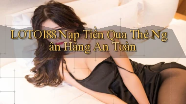 loto188  nạp tiền qua thẻ ngân hàng an toàn