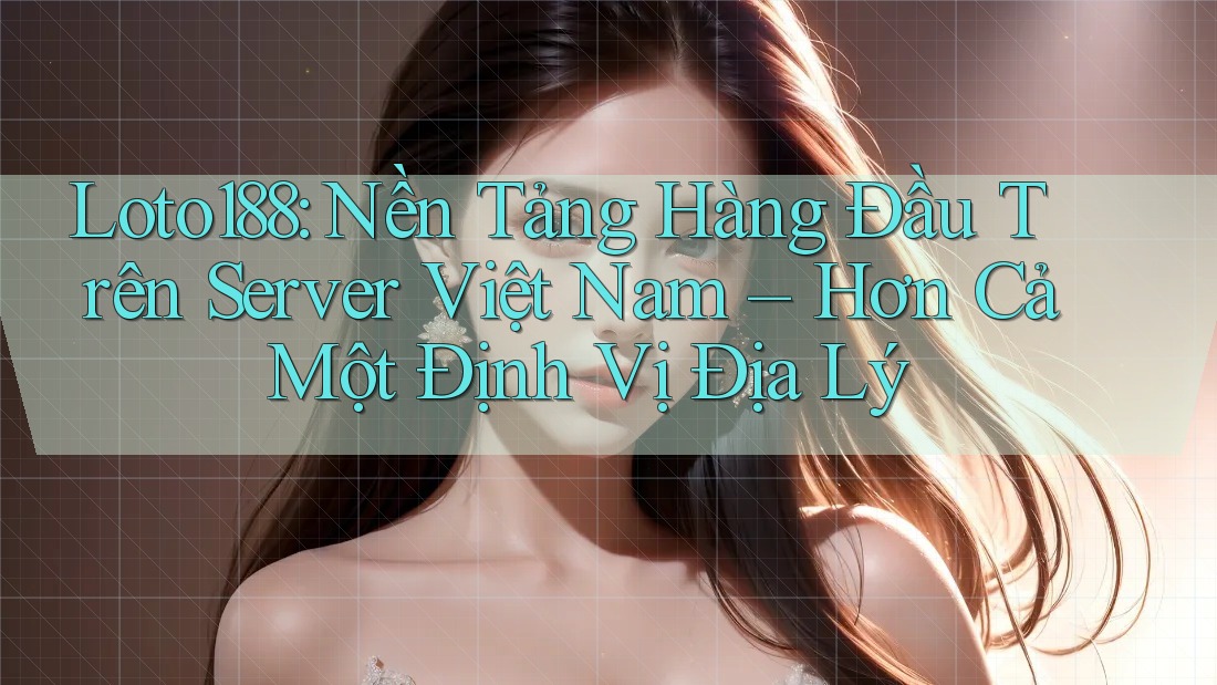 Loto188: Nền Tảng Hàng Đầu Trên Server Việt Nam – Hơn Cả Một Định Vị Địa Lý Loto188: Nền Tảng Hàng Đầu Trên Server Việt Nam – Hơn Cả Một Định Vị Địa Lý