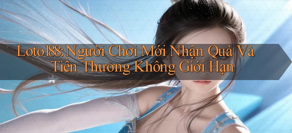 loto188  người chơi mới nhận quà và tiền thưởng không giới hạn
