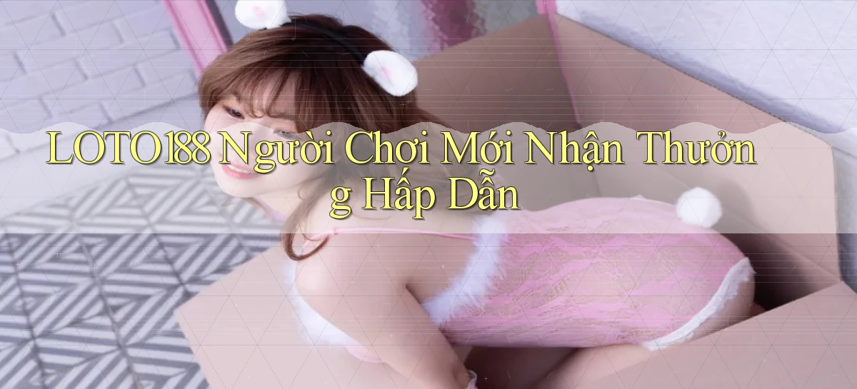 loto188  người chơi mới nhận thưởng hấp dẫn