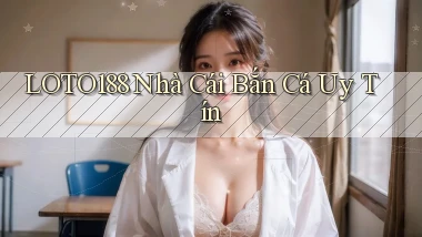 loto188  nhà cái bắn cá uy tín