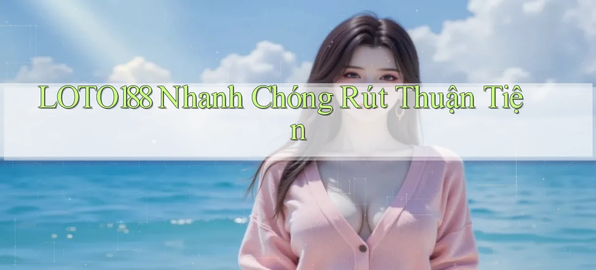 loto188 nhanh chóng rút thuận tiện