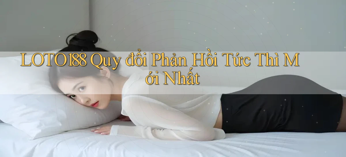 loto188 quy đổi phản hồi tức thì mới nhất