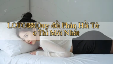 loto188 quy đổi phản hồi tức thì mới nhất