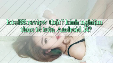 loto188 review thật kinh nghiệm thực tế trên Android 14