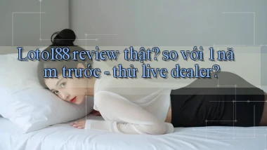 Loto188 review thật so với 1 năm trước   thử live dealer