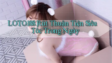 loto188 rút thuận tiện siêu tốc trong ngày
