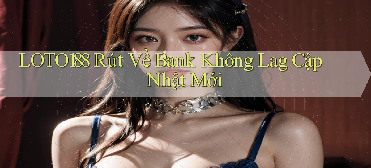 loto188 rút về bank không lag cập nhật mới