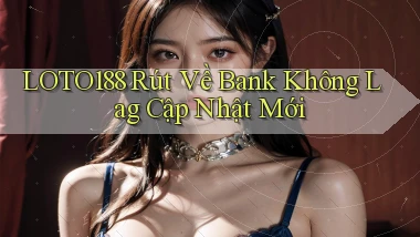 loto188 rút về bank không lag cập nhật mới