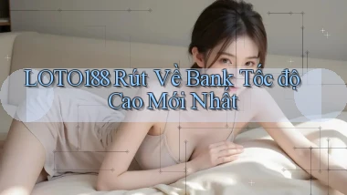 loto188 rút về bank tốc độ cao mới nhất