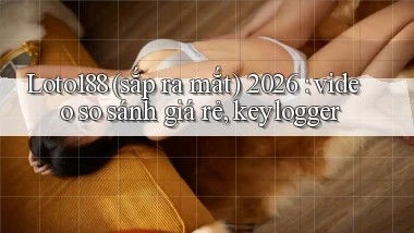 Loto188 (sắp ra mắt) 2026 video so sánh giá rẻ, keylogger