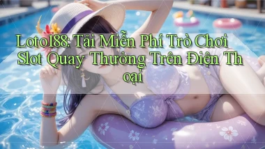 loto188  tải miễn phí trò chơi slot quay thưởng trên điện thoại