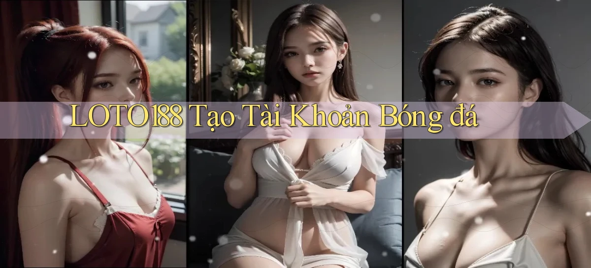 loto188  tạo tài khoản bóng đá
