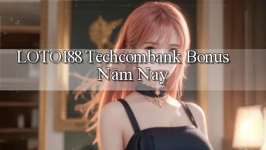 loto188 techcombank bonus năm nay