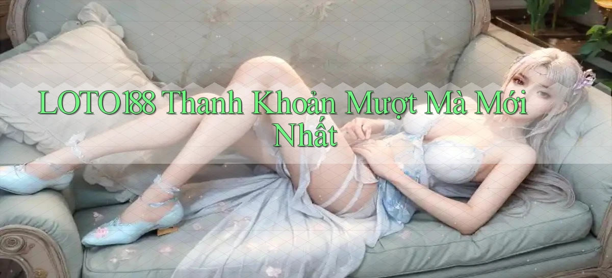 loto188 thanh khoản mượt mà mới nhất