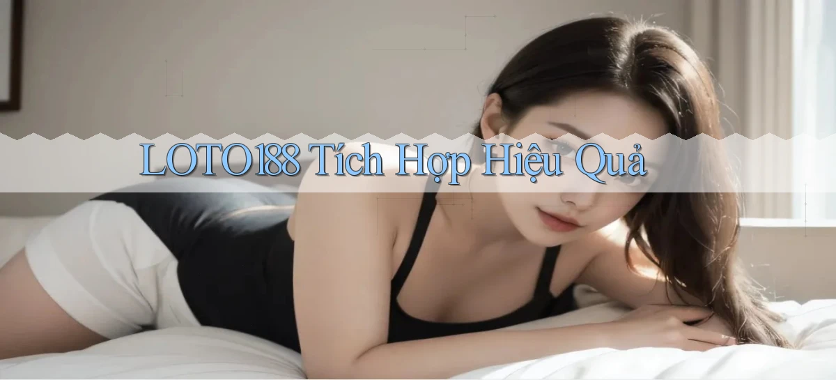 loto188  tích hợp hiệu quả