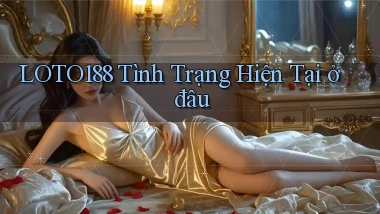 loto188 tình trạng hiện tại ở đâu