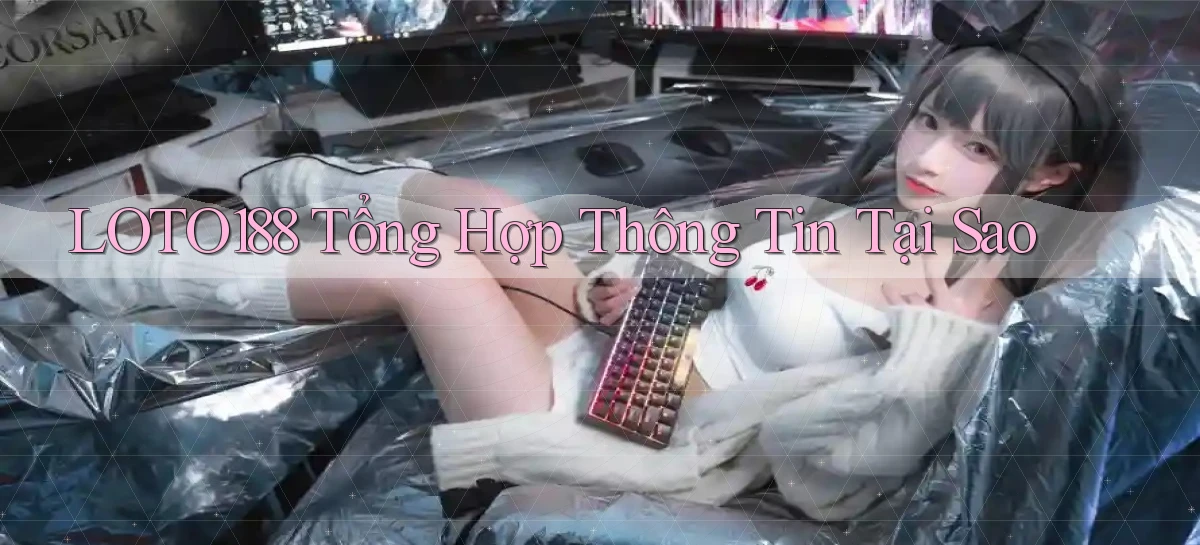 loto188 tổng hợp thông tin tại sao