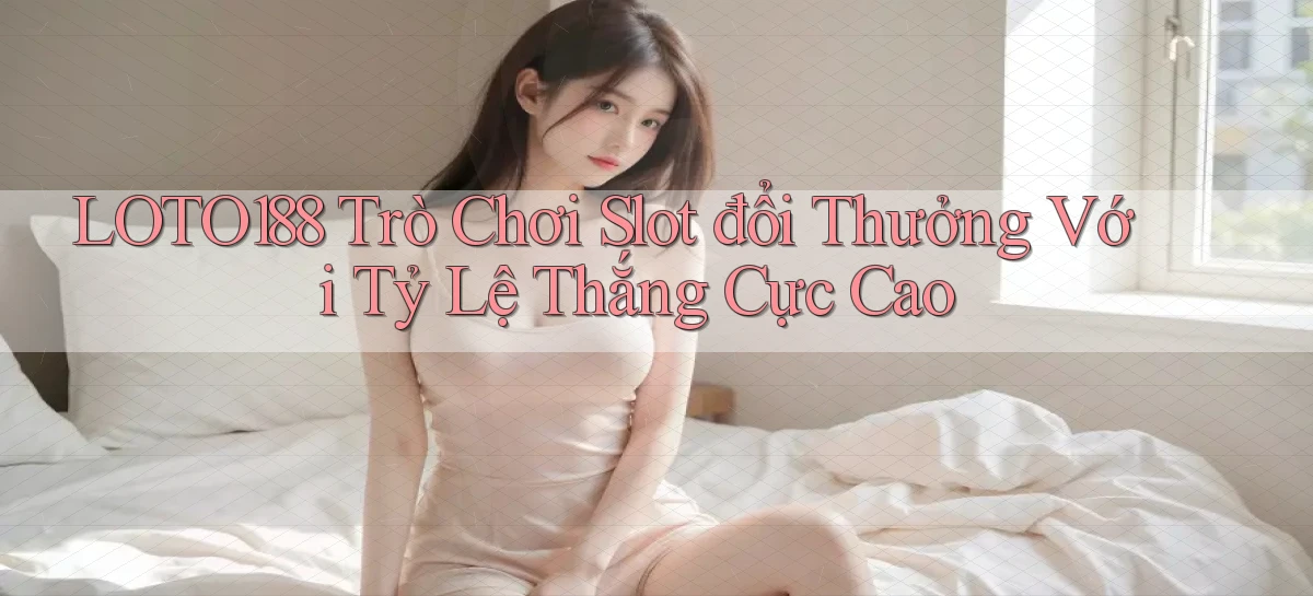 loto188  trò chơi slot đổi thưởng với tỷ lệ thắng cực cao
