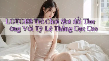 loto188  trò chơi slot đổi thưởng với tỷ lệ thắng cực cao
