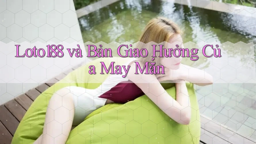 Loto188 và Bản Giao Hưởng Của May Mắn