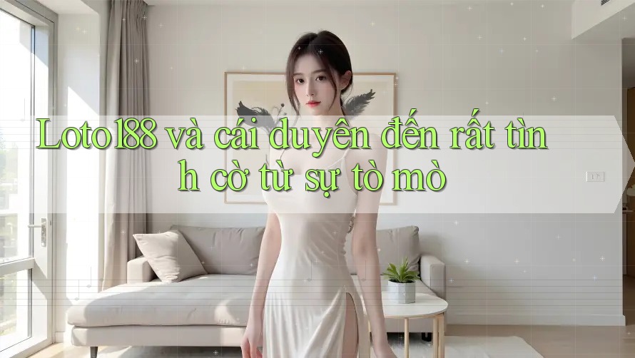 Loto188 và cái duyên đến rất tình cờ từ sự tò mò Loto188 và cái duyên đến rất tình cờ từ sự tò mò