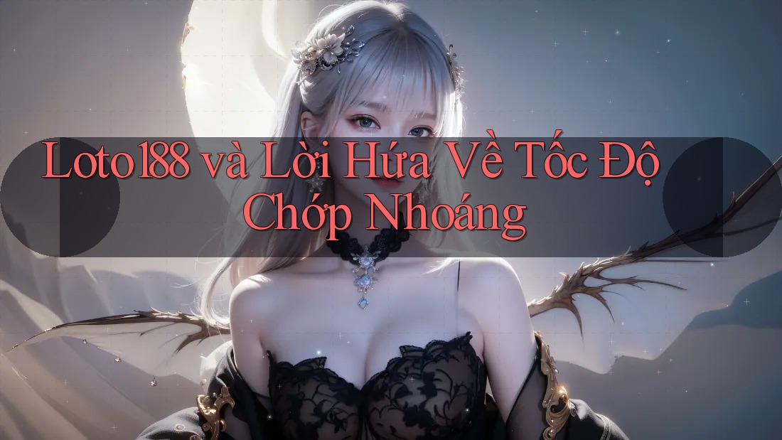 Loto188 và Lời Hứa Về Tốc Độ Chớp Nhoáng Loto188 và Lời Hứa Về Tốc Độ Chớp Nhoáng