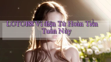 loto188 ví điện tử hoàn tiền tuần này