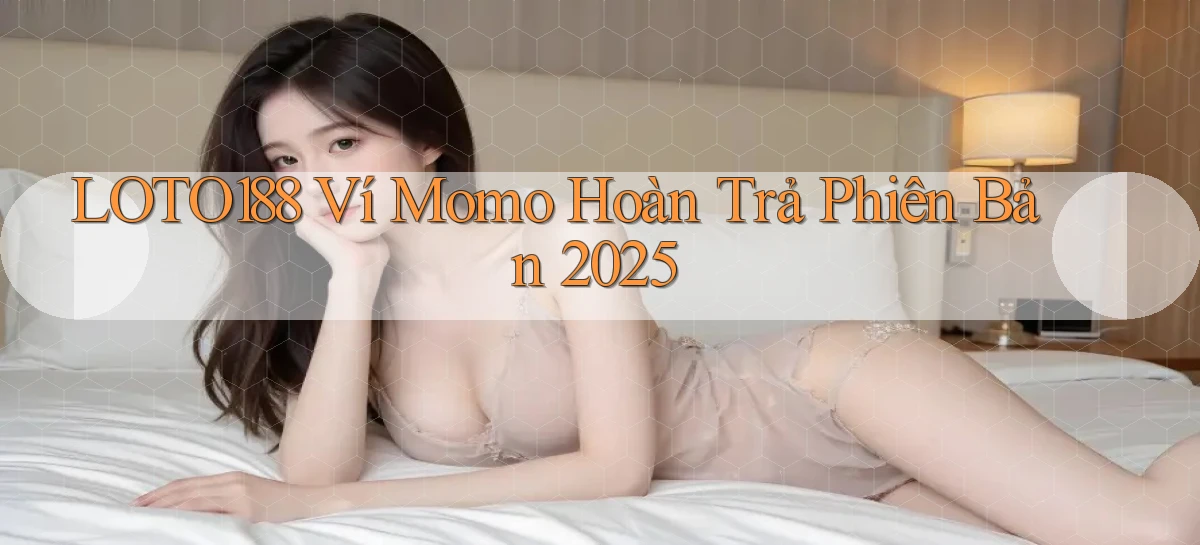 loto188 ví momo hoàn trả phiên bản 2025