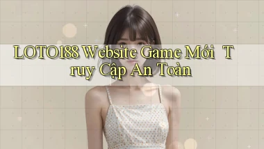 loto188   Website Game Mới ｜ Truy Cập An Toàn