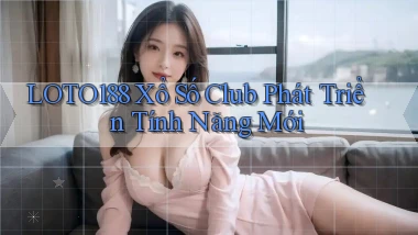 loto188  xổ số club phát triển tính năng mới
