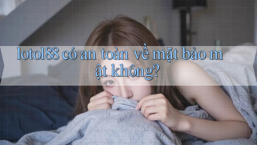 lotol88 có an toàn về mặt bảo mật không?